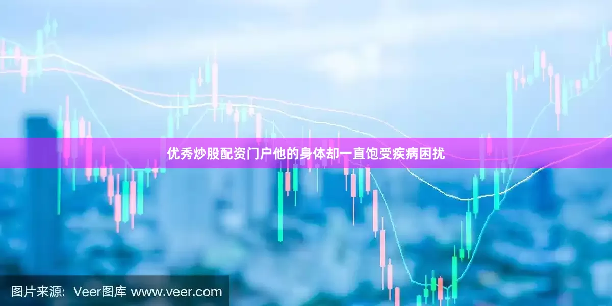 优秀炒股配资门户他的身体却一直饱受疾病困扰