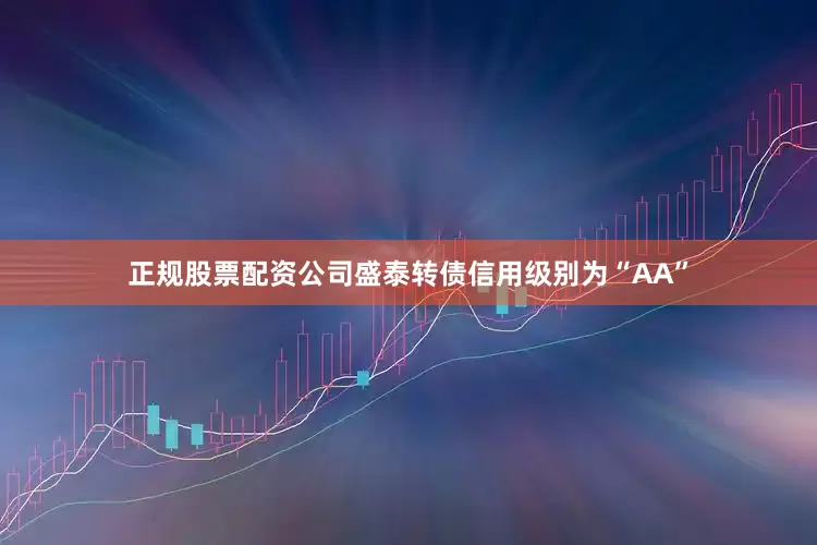 正规股票配资公司盛泰转债信用级别为“AA”