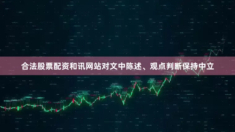 合法股票配资和讯网站对文中陈述、观点判断保持中立