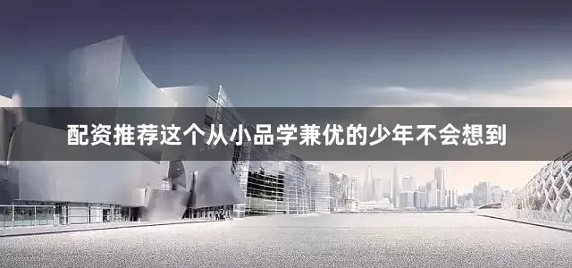 配资推荐这个从小品学兼优的少年不会想到