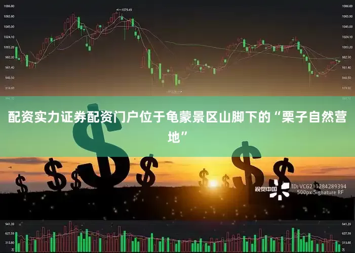 配资实力证券配资门户位于龟蒙景区山脚下的“栗子自然营地”