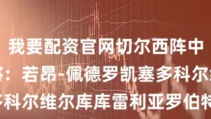 我要配资官网切尔西阵中布莱顿旧将：若昂-佩德罗凯塞多科尔维尔库库雷利亚罗伯特-桑切斯
