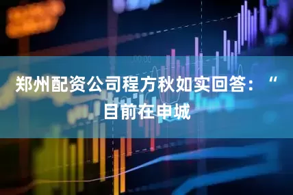郑州配资公司程方秋如实回答：“目前在申城