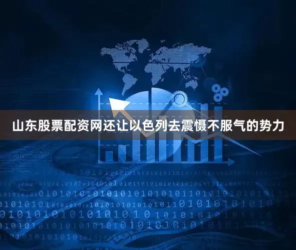 山东股票配资网还让以色列去震慑不服气的势力
