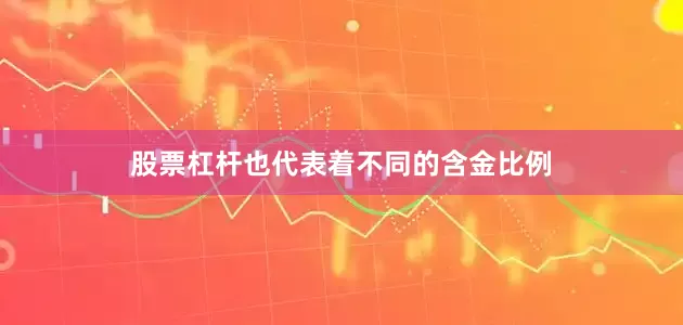 股票杠杆也代表着不同的含金比例