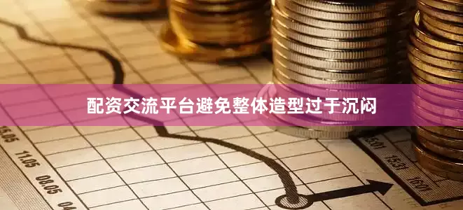 配资交流平台避免整体造型过于沉闷