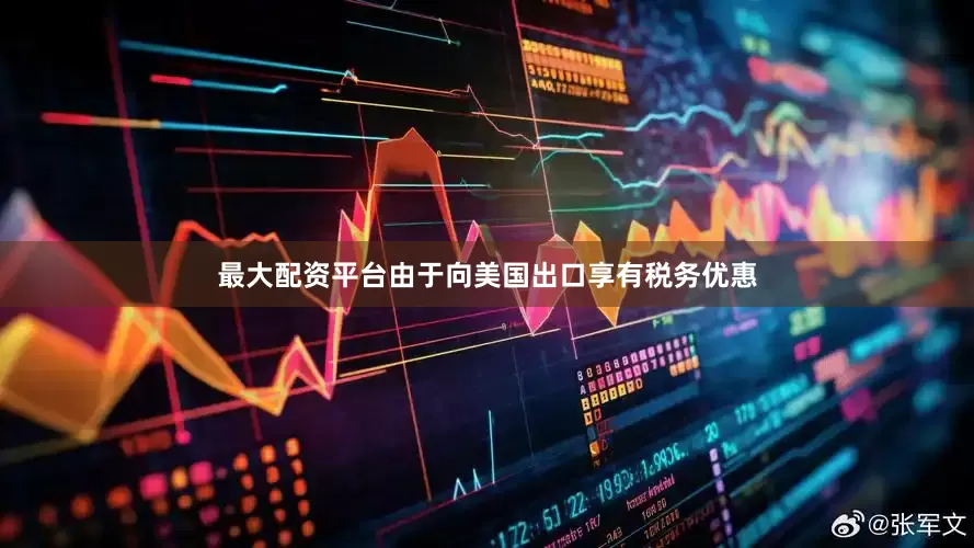最大配资平台由于向美国出口享有税务优惠