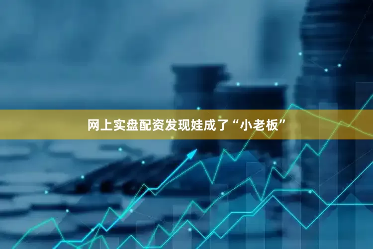 网上实盘配资发现娃成了“小老板”