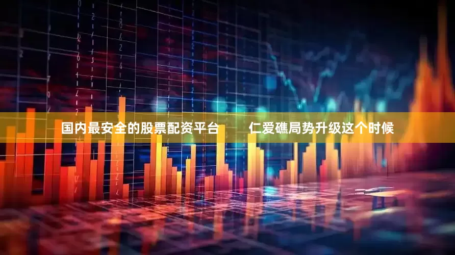 国内最安全的股票配资平台        仁爱礁局势升级这个时候