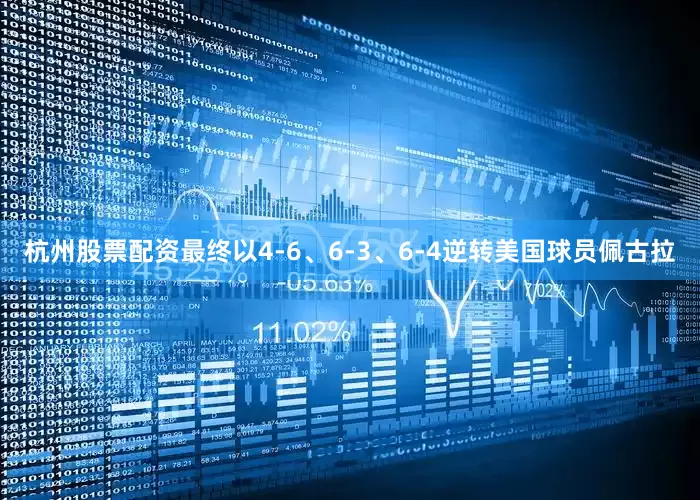 杭州股票配资最终以4-6、6-3、6-4逆转美国球员佩古拉