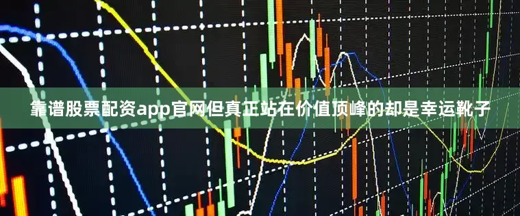 靠谱股票配资app官网但真正站在价值顶峰的却是幸运靴子